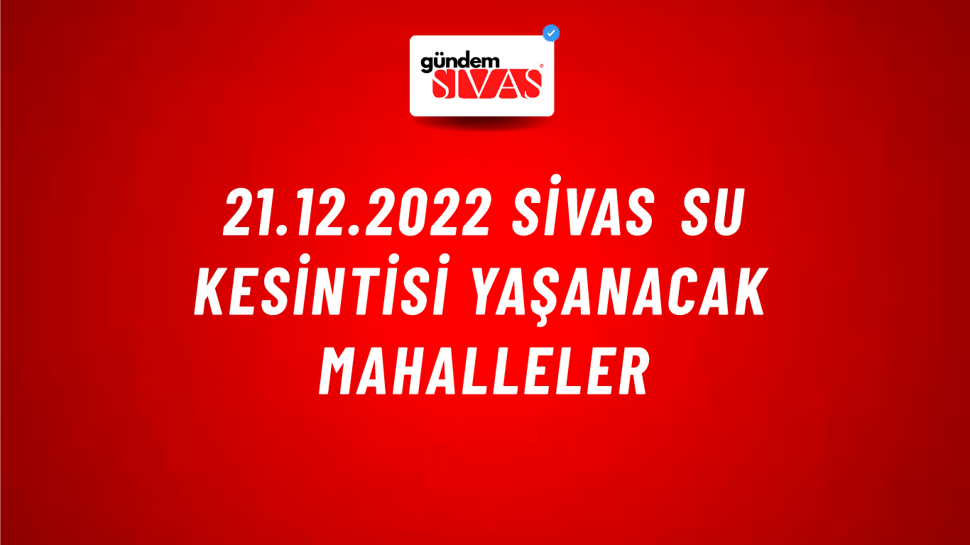21.12.2022 Sivas Su Kesintisi Yaşanacak Mahalleler