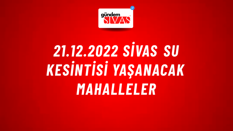 21.12.2022 Sivas Su Kesintisi Yaşanacak Mahalleler