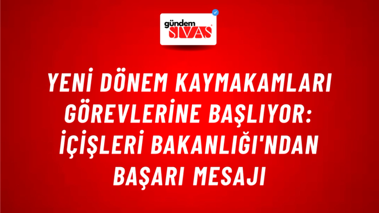 Yeni Dönem Kaymakamları Görevlerine Başlıyor: İçişleri Bakanlığı'ndan Başarı Mesajı