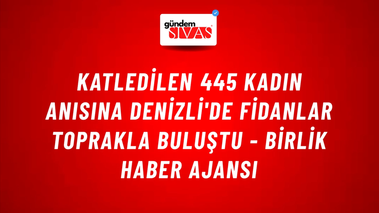 Katledilen 445 kadın anısına Denizli'de fidanlar toprakla buluştu - Birlik Haber Ajansı