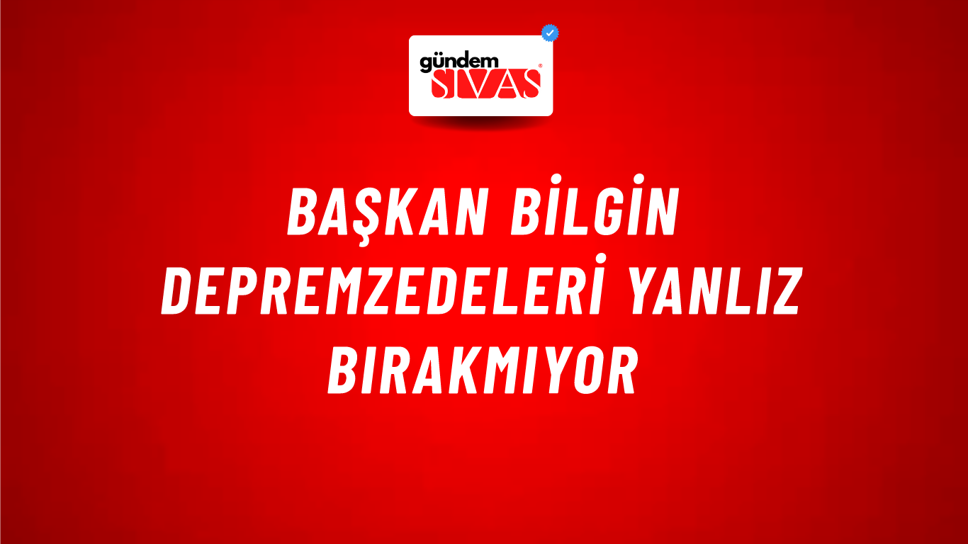 Başkan Bilgin Depremzedeleri Yanlız Bırakmıyor