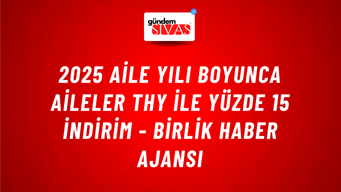 2025 Aile Yılı boyunca aileler THY ile yüzde 15 indirim - Birlik Haber Ajansı