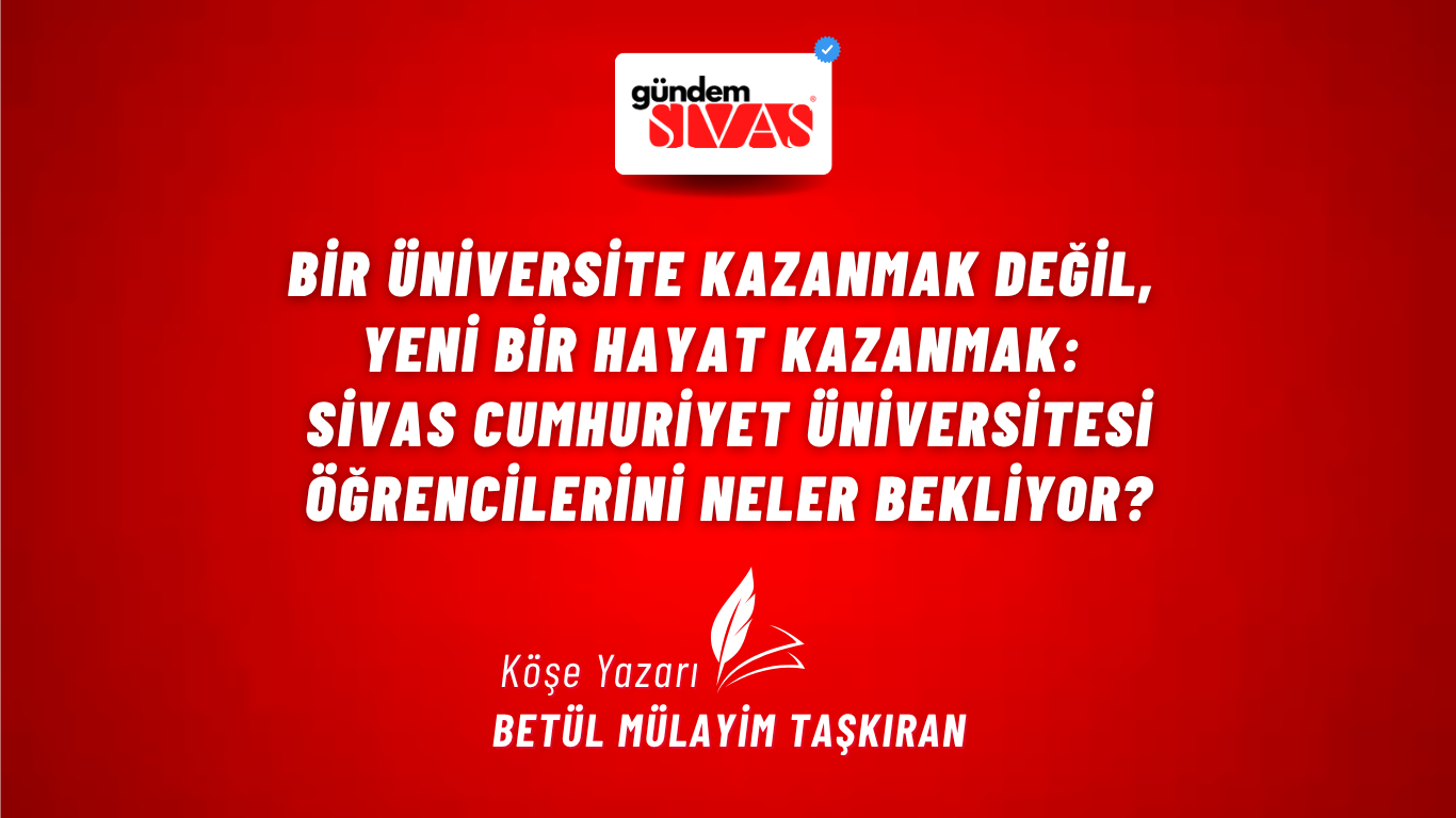 Bir Üniversite Kazanmak Değil, Yeni Bir Hayat Kazanmak: Sivas Cumhuriyet Üniversitesi Öğrencilerini Neler Bekl