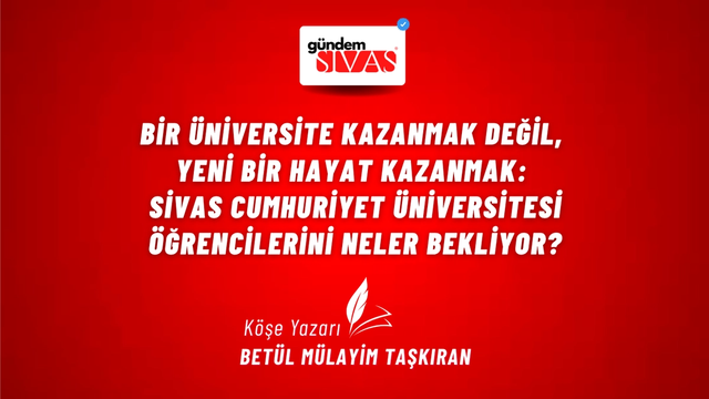 Bir Üniversite Kazanmak Değil, Yeni Bir Hayat Kazanmak: Sivas Cumhuriyet Üniversitesi Öğrencilerini Neler Bekl