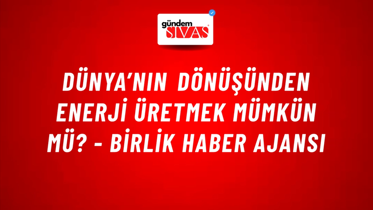 Dünya’nın dönüşünden enerji üretmek mümkün mü? - Birlik Haber Ajansı