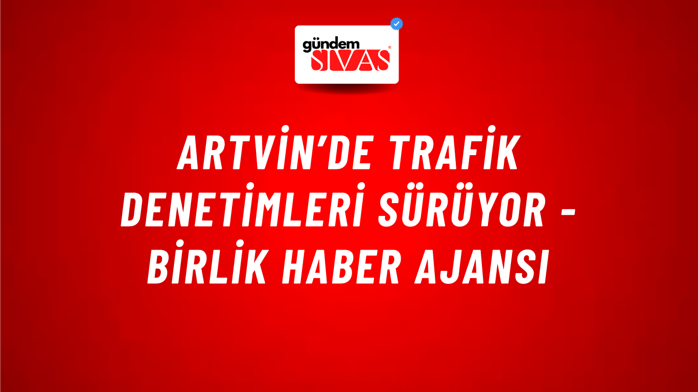 Artvin’de trafik denetimleri sürüyor - Birlik Haber Ajansı