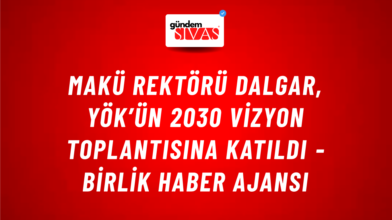 MAKÜ Rektörü Dalgar, YÖK’ün 2030 vizyon toplantısına katıldı - Birlik Haber Ajansı