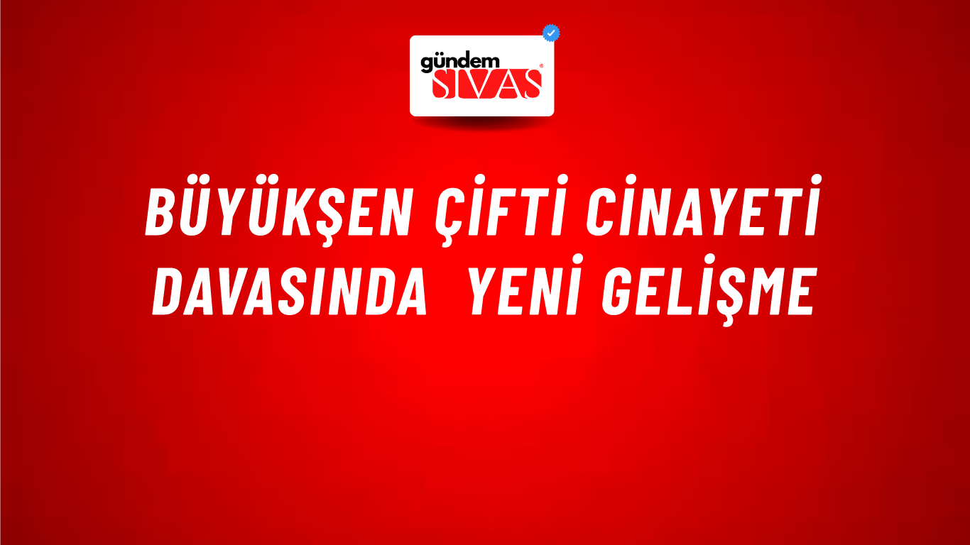 Büyükşen çifti cinayeti davasında yeni gelişme