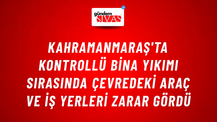 Kahramanmaraş'ta Kontrollü Bina Yıkımı Sırasında Çevredeki Araç ve İş Yerleri Zarar Gördü