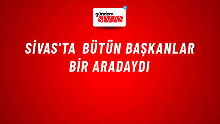 Sivas'ta Bütün Başkanlar Bir Aradaydı