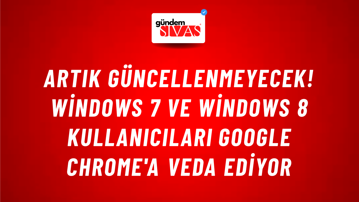 Artık güncellenmeyecek! Windows 7 ve Windows 8 kullanıcıları Google Chrome'a veda ediyor