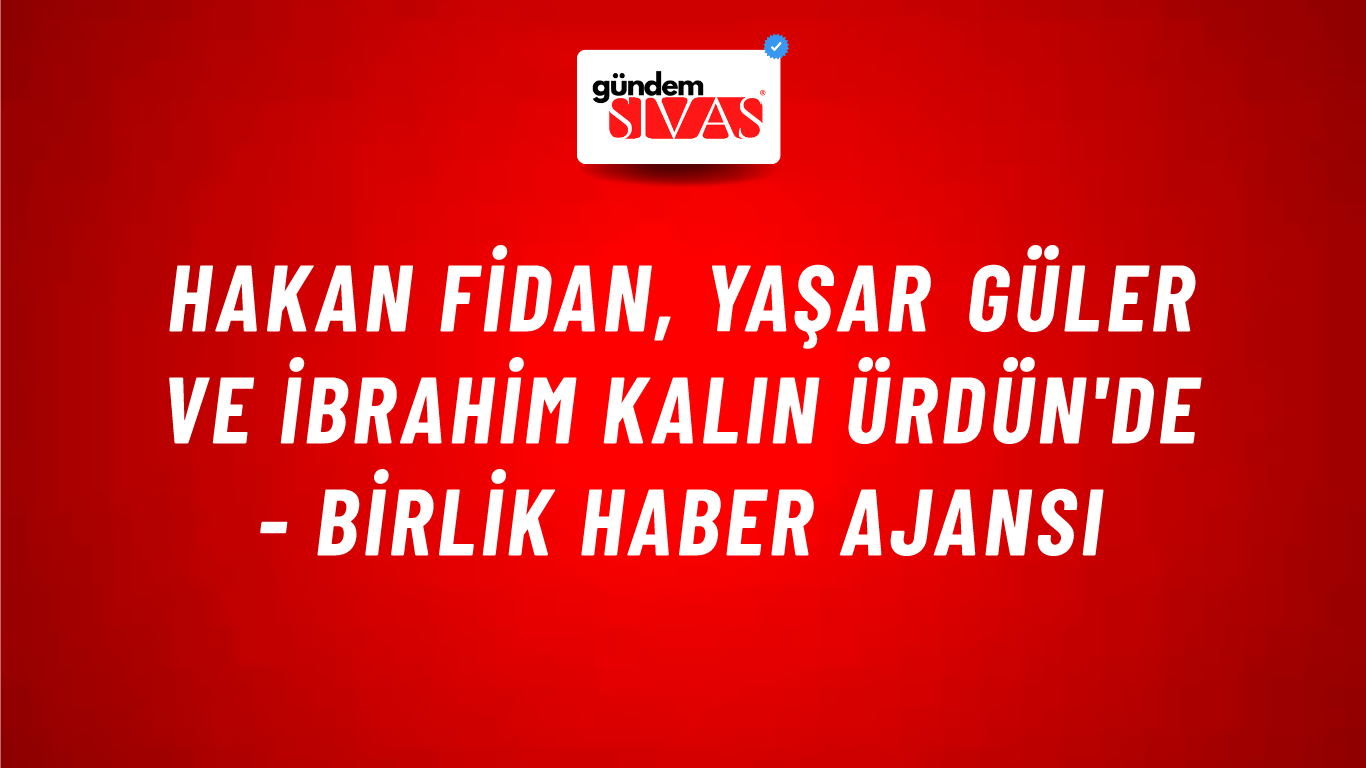 Hakan Fidan, Yaşar Güler ve İbrahim Kalın Ürdün'de - Birlik Haber Ajansı