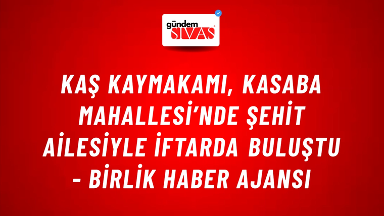 Kaş Kaymakamı, Kasaba Mahallesi’nde şehit ailesiyle iftarda buluştu - Birlik Haber Ajansı