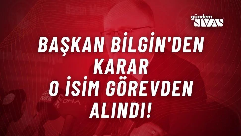 Başkan Bilgin'den Karar: O İsim Görevden Alındı!
