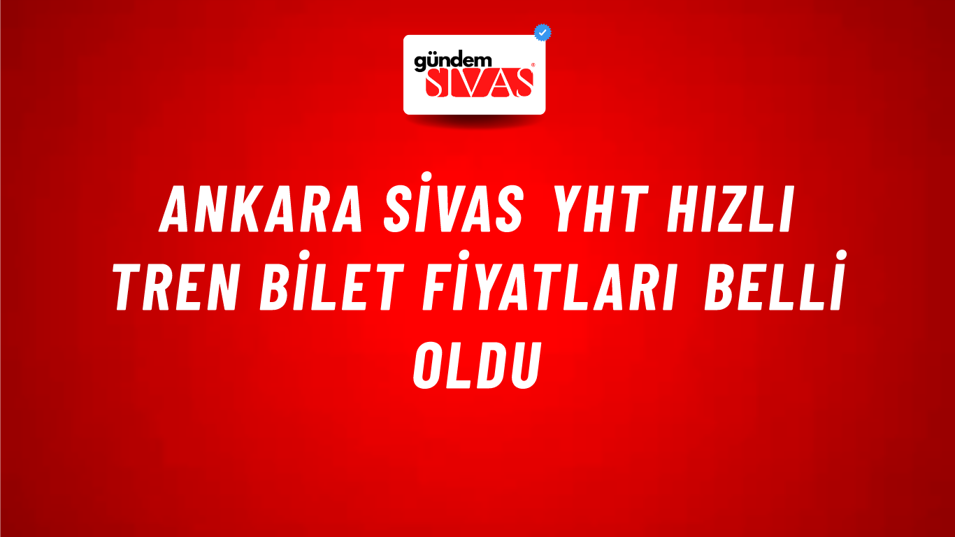 Ankara Sivas YHT Hızlı Tren Bilet Fiyatları Belli Oldu