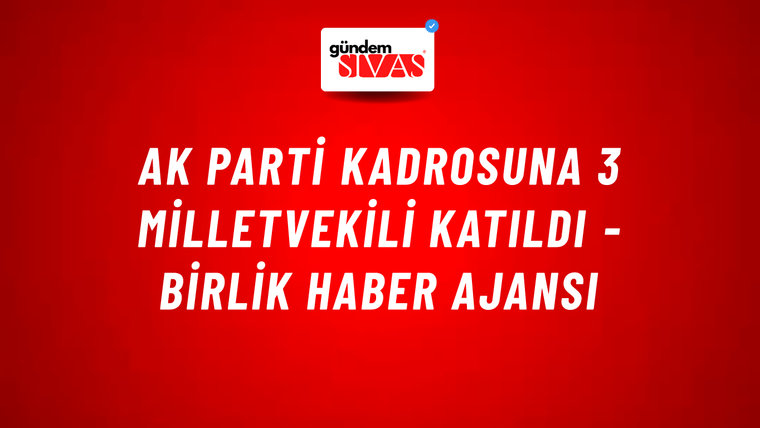 AK Parti kadrosuna 3 milletvekili katıldı - Birlik Haber Ajansı
