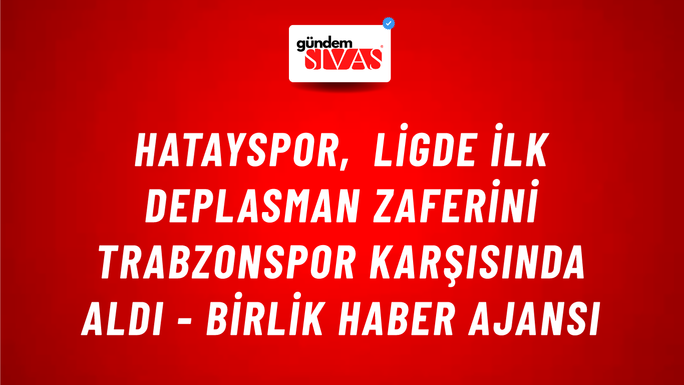 Hatayspor, ligde ilk deplasman zaferini Trabzonspor karşısında aldı - Birlik Haber Ajansı