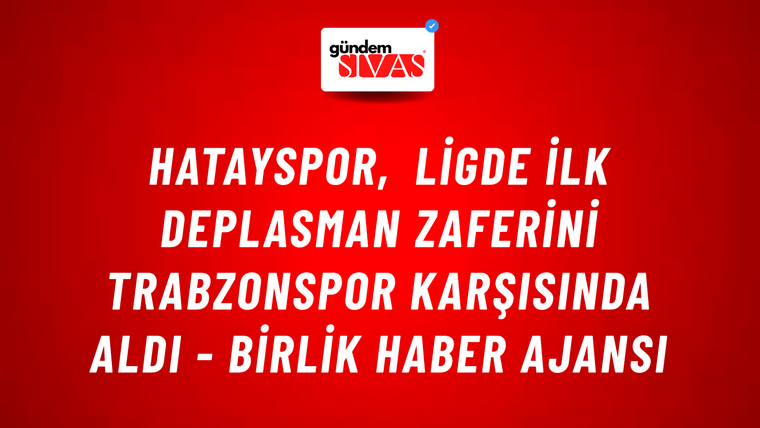 Hatayspor, ligde ilk deplasman zaferini Trabzonspor karşısında aldı - Birlik Haber Ajansı