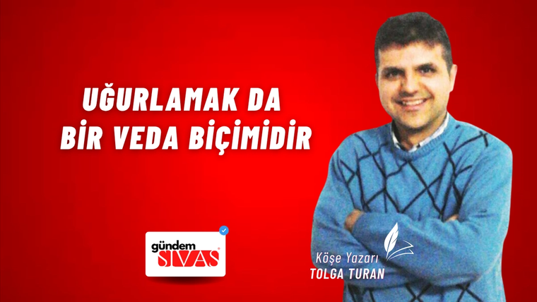 Uğurlamak da Bir Veda Biçimidir
