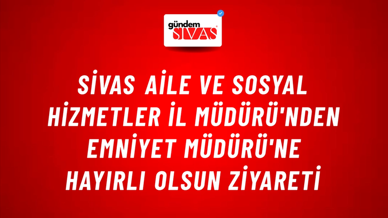 Sivas Aile ve Sosyal Hizmetler İl Müdürü'nden Emniyet Müdürü'ne Hayırlı Olsun Ziyareti