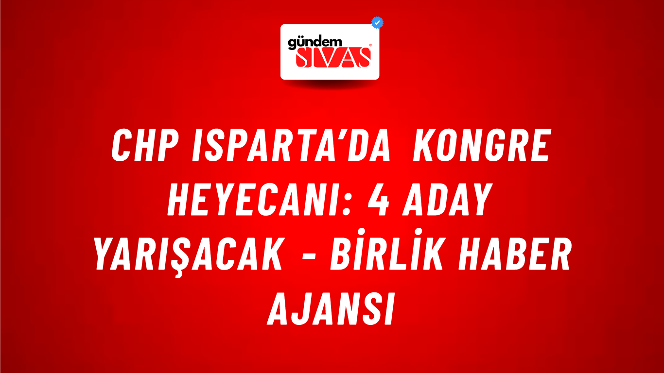 CHP Isparta’da kongre heyecanı: 4 aday yarışacak - Birlik Haber Ajansı