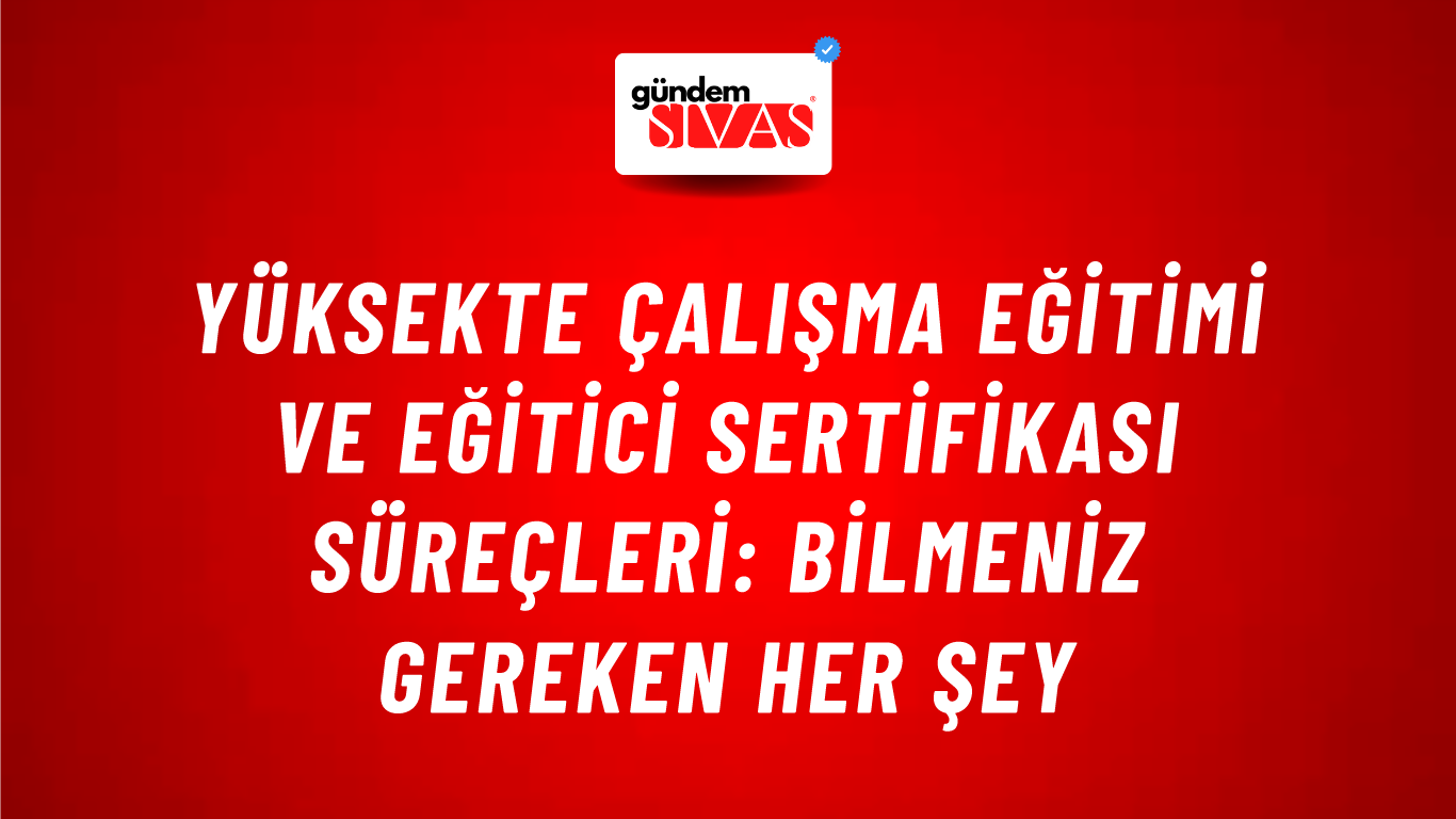 Yüksekte Çalışma Eğitimi ve Eğitici Sertifikası Süreçleri: Bilmeniz Gereken Her Şey