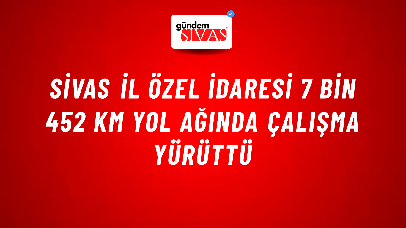 Sivas İl Özel İdaresi 7 Bin 452 KM Yol Ağında Çalışma Yürüttü