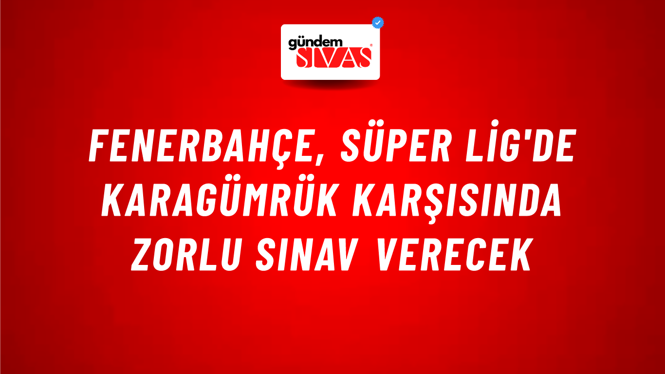Fenerbahçe, Süper Lig'de Karagümrük Karşısında Zorlu Sınav Verecek