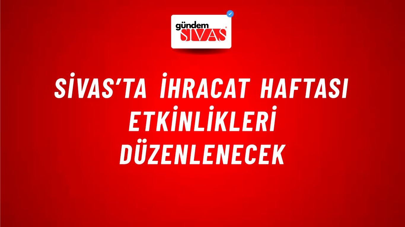 Sivas’ta İhracat Haftası Etkinlikleri Düzenlenecek