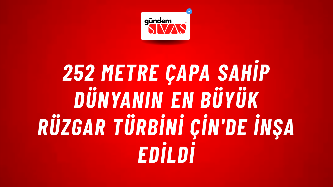 252 metre çapa sahip dünyanın en büyük rüzgar türbini Çin'de inşa edildi