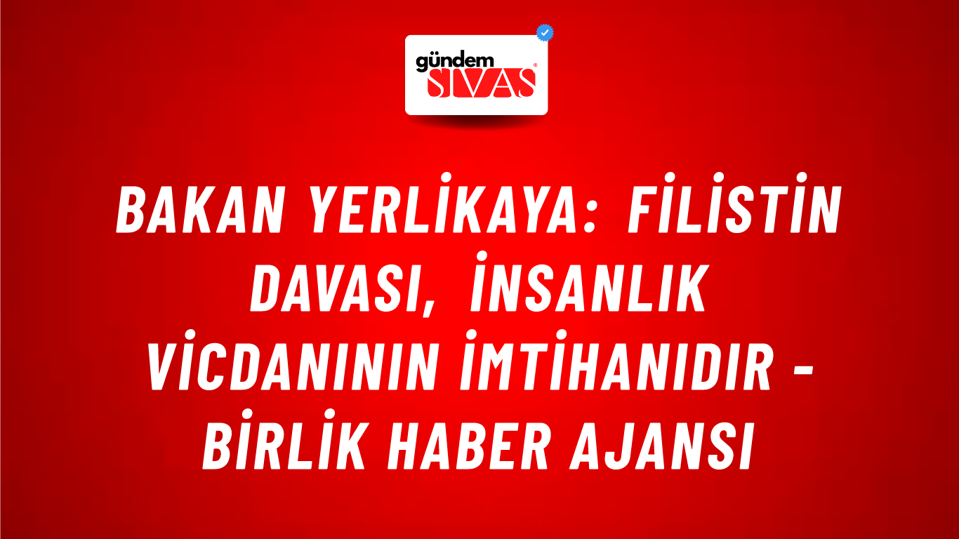 Bakan Yerlikaya: Filistin davası, insanlık vicdanının imtihanıdır - Birlik Haber Ajansı