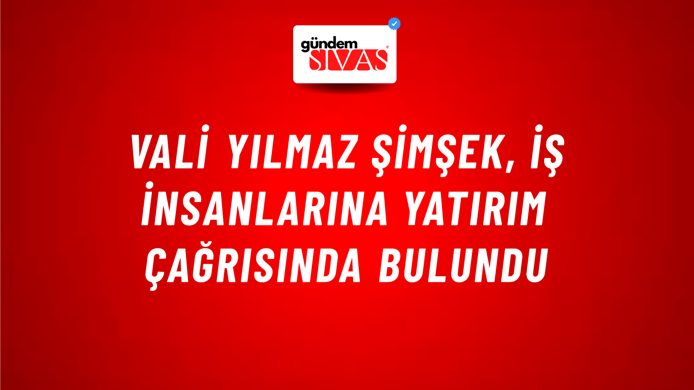 Vali Yılmaz Şimşek,  İş İnsanlarına Yatırım Çağrısında Bulundu