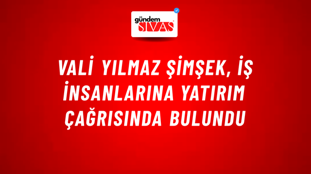 Vali Yılmaz Şimşek, İş İnsanlarına Yatırım Çağrısında Bulundu