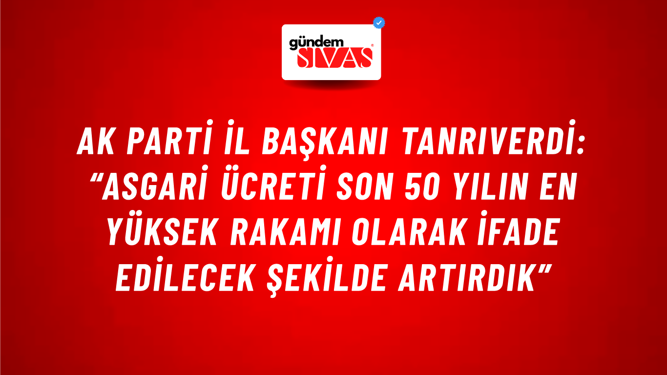 Ak Parti İl Başkanı Tanrıverdi: “Asgari Ücreti Son 50 Yılın En Yüksek Rakamı Olarak İfade Edilecek Şekilde Artırdık”