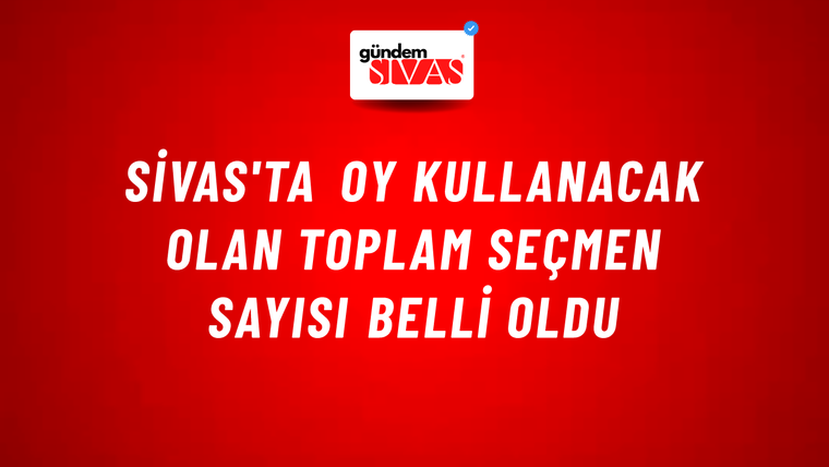 Sivas'ta Oy Kullanacak Olan Toplam Seçmen Sayısı Belli Oldu