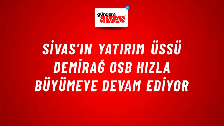 Sivas’ın Yatırım Üssü Demirağ OSB Hızla Büyümeye Devam Ediyor