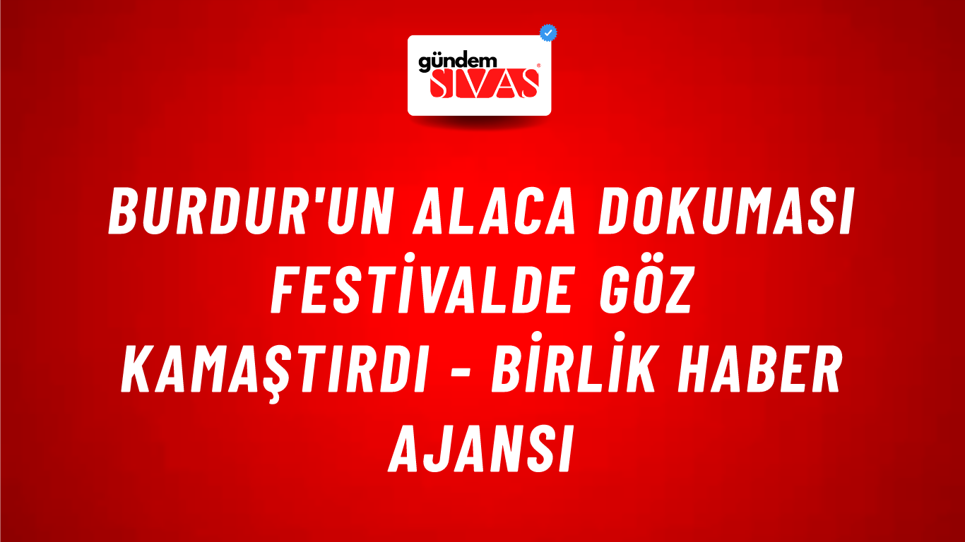 Burdur'un Alaca dokuması festivalde göz kamaştırdı - Birlik Haber Ajansı