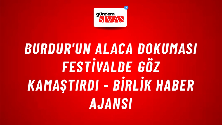 Burdur'un Alaca dokuması festivalde göz kamaştırdı - Birlik Haber Ajansı