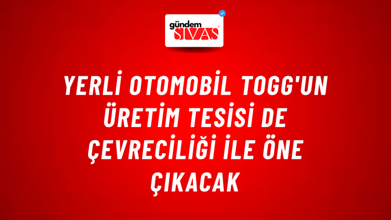 Yerli otomobil Togg'un üretim tesisi de çevreciliği ile öne çıkacak