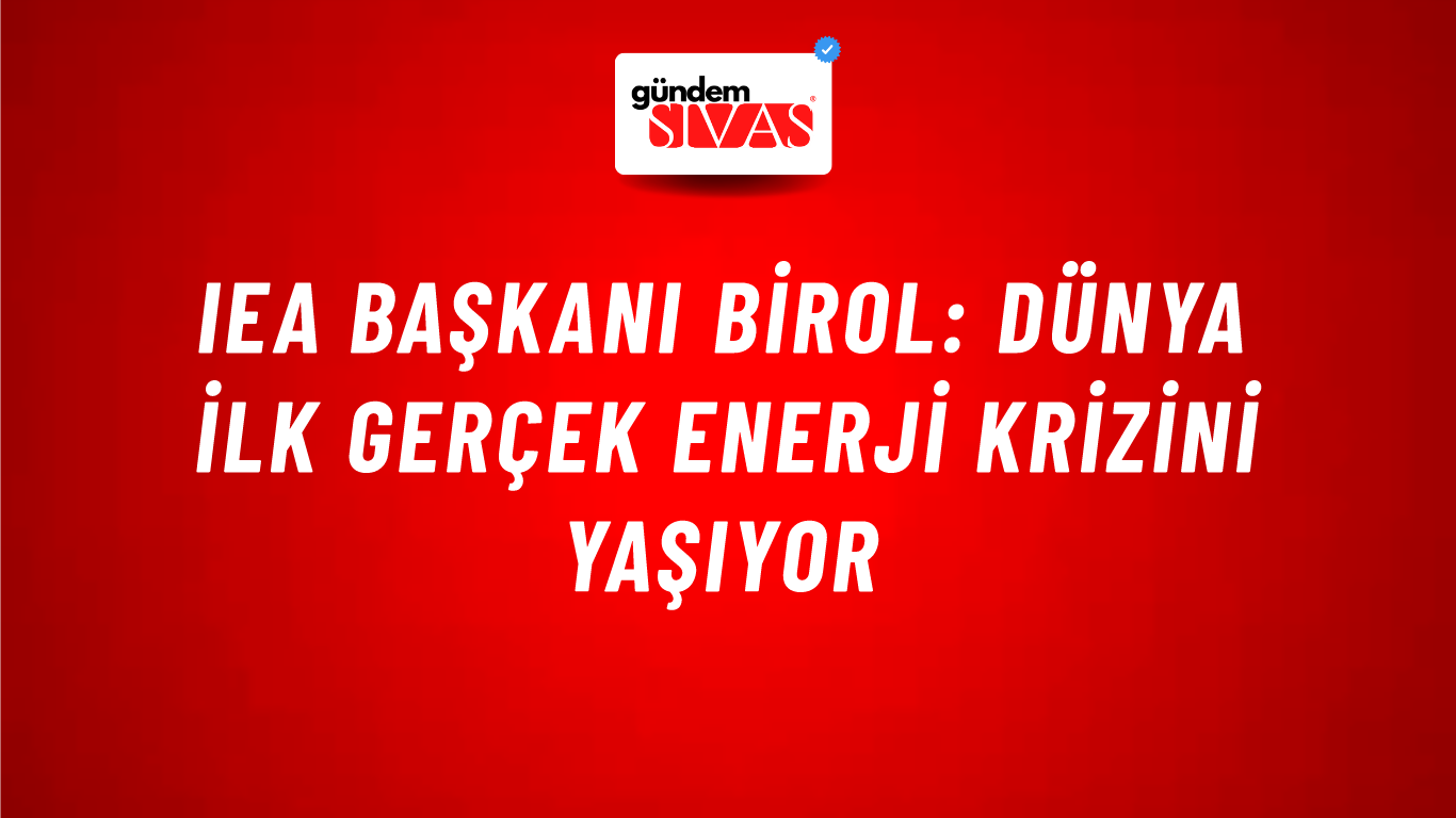 IEA Başkanı Birol: Dünya ilk gerçek enerji krizini yaşıyor
