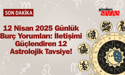 12 Nisan 2025 Günlük Burç Yorumları: İletişimi Güçlendiren 12 Astrolojik Tavsiye!