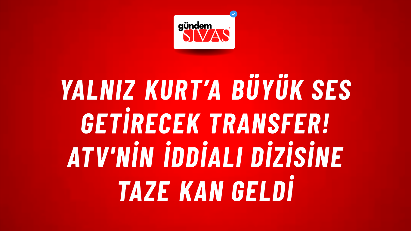 Yalnız Kurt’a büyük ses getirecek transfer! ATV'nin iddialı dizisine taze kan geldi