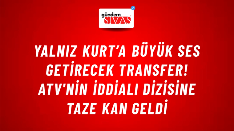 Yalnız Kurt’a büyük ses getirecek transfer! ATV'nin iddialı dizisine taze kan geldi