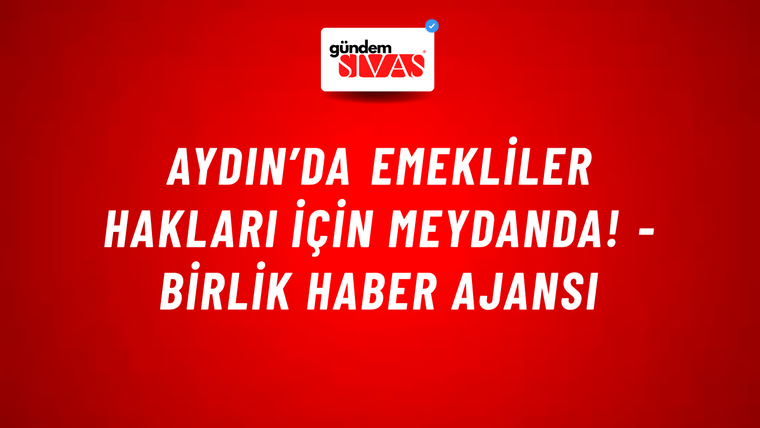 Aydın’da emekliler hakları için meydanda! - Birlik Haber Ajansı