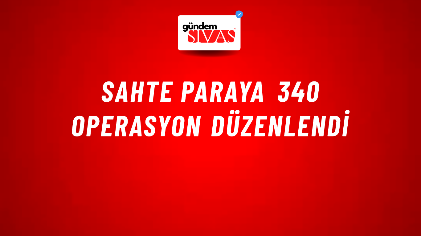 Sahte Paraya 340 Operasyon Düzenlendi
