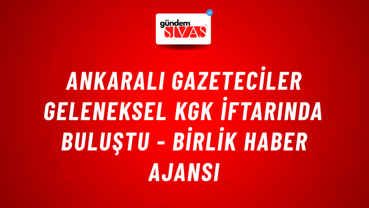 Ankaralı gazeteciler geleneksel KGK iftarında buluştu - Birlik Haber Ajansı