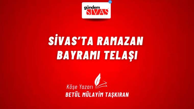 Kırmızı arka planda beyaz yazıyla 'Sivas'ta Ramazan Bayramı Telaşı' yazısı ve altında 'Köşe Yazarı Betül Mülayim Taşkıran' ifadesi.
