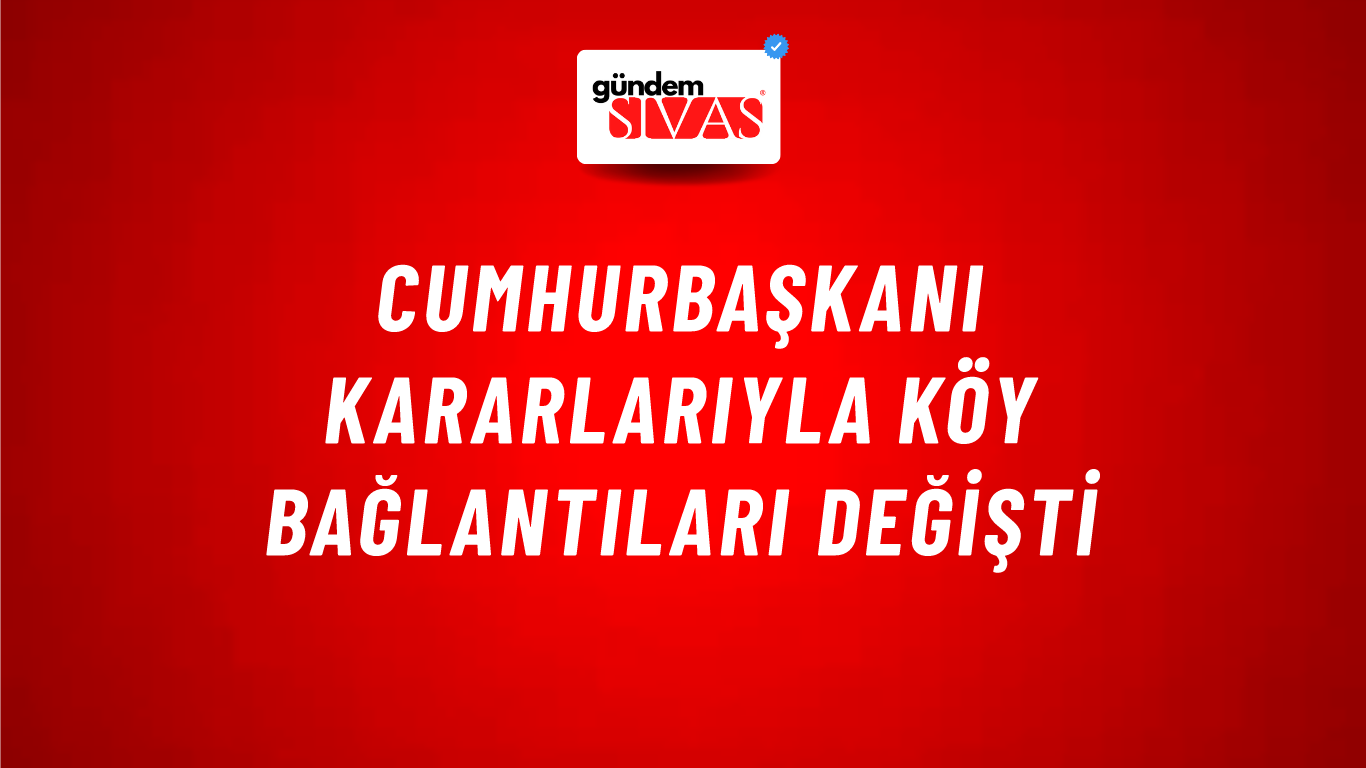 Cumhurbaşkanı kararlarıyla köy bağlantıları değişti