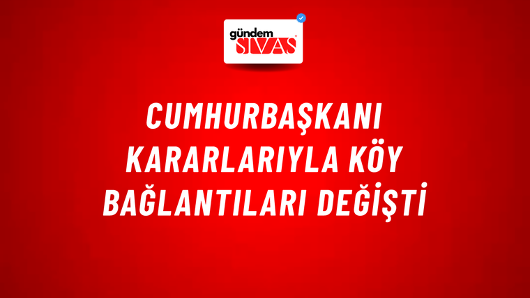Cumhurbaşkanı kararlarıyla köy bağlantıları değişti