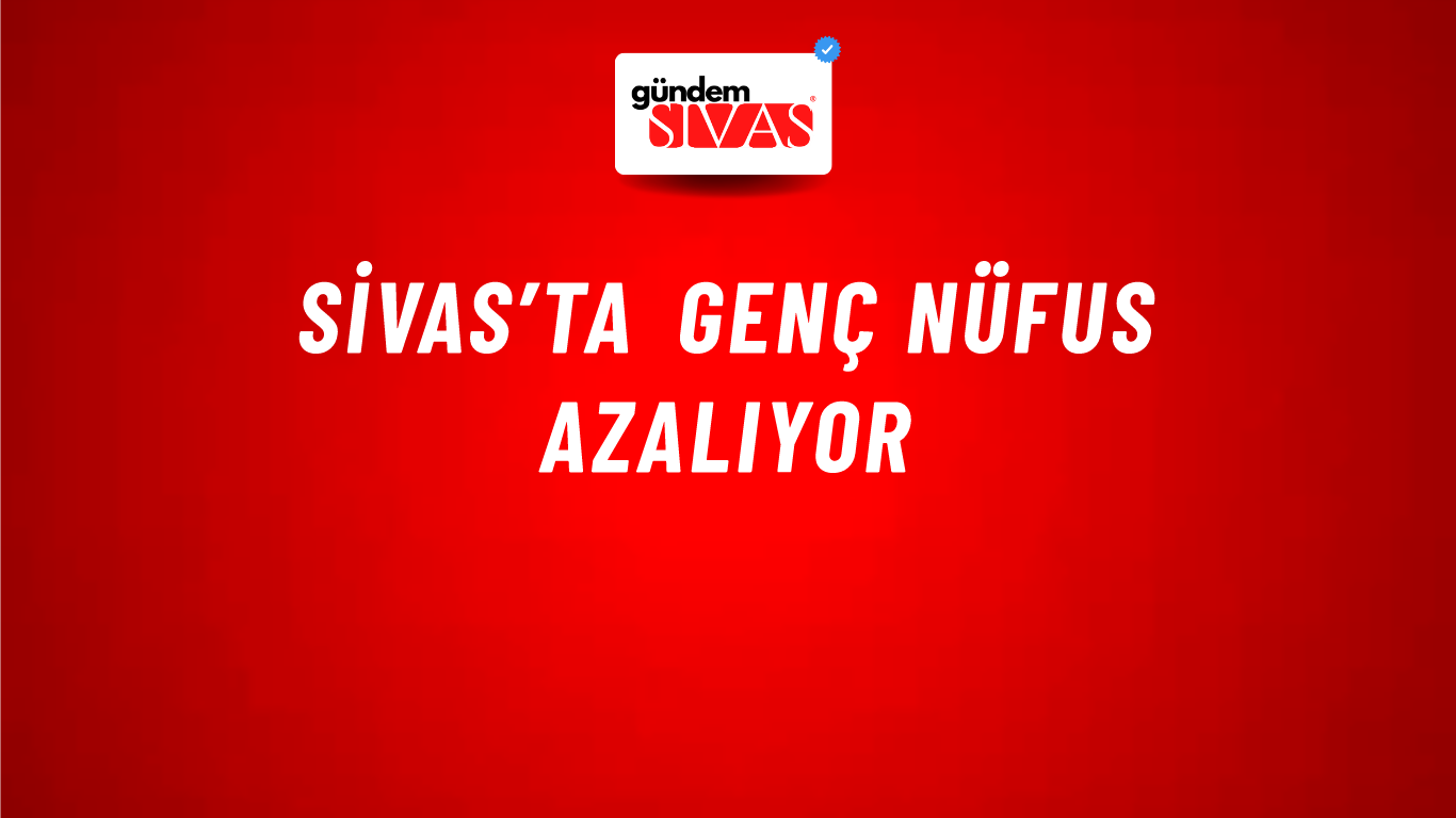 Sivas’ta Genç Nüfus Azalıyor